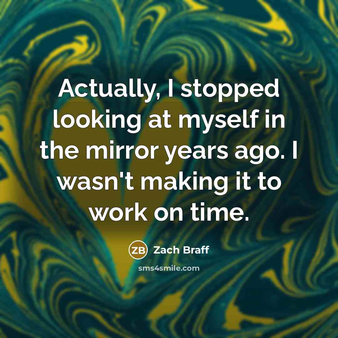“Actually, I stopped looking at myself in the mirror years…” quote by Zach Braff