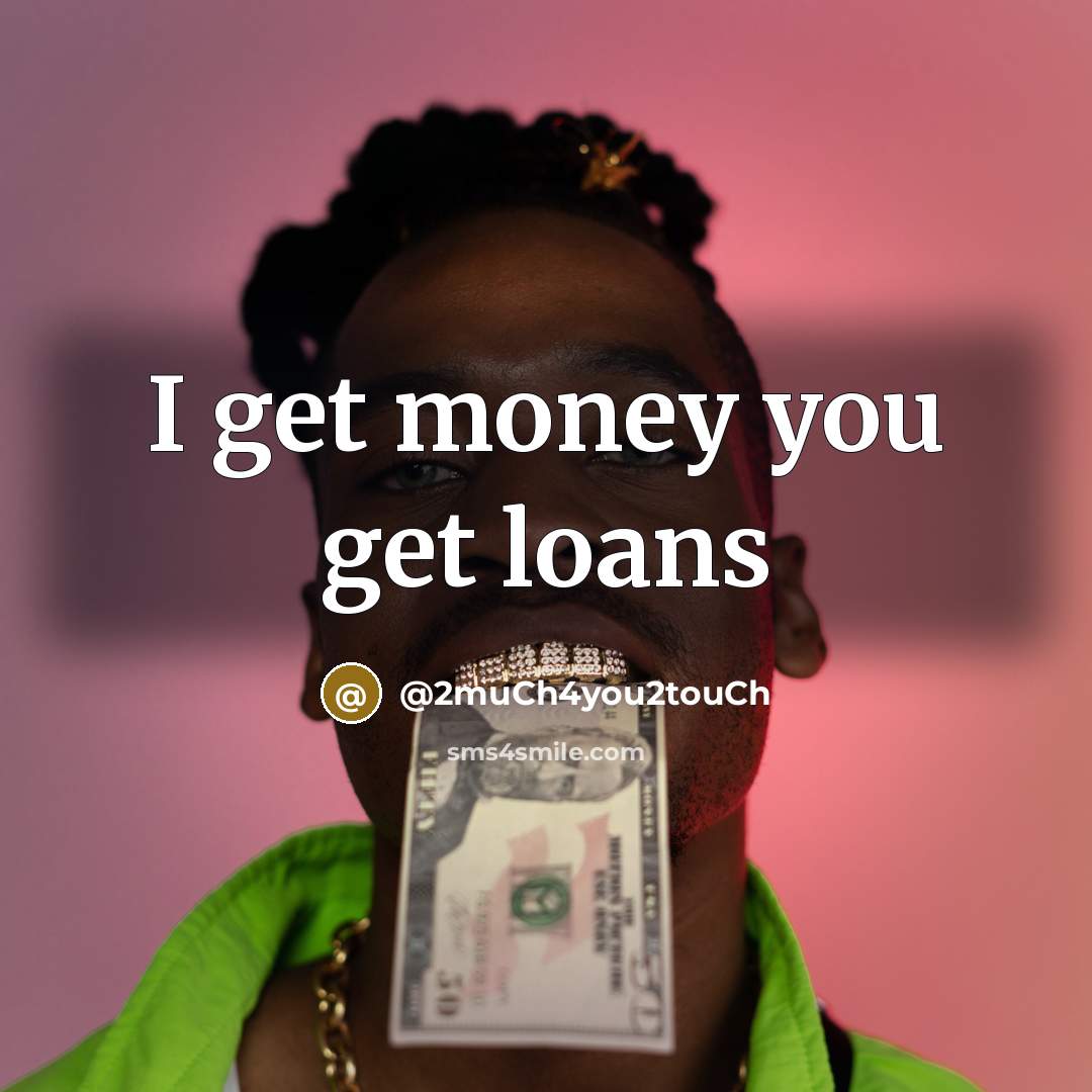 “I get money you get loans…” quote by @2muCh4you2touCh