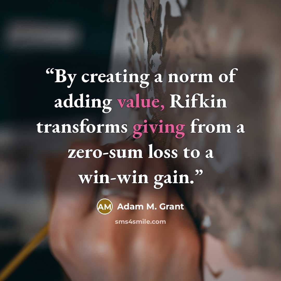 “By creating a norm of adding value, Rifkin transforms giving from a zero-sum loss to a win-win gain.” quote by Adam M. Grant
