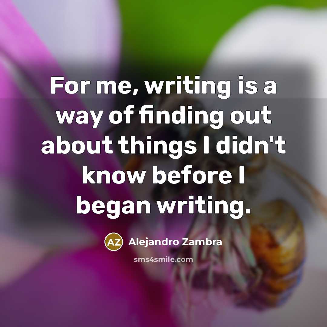 “For me, writing is a way of finding out about things I didn't know before I began writing.” quote by Alejandro Zambra