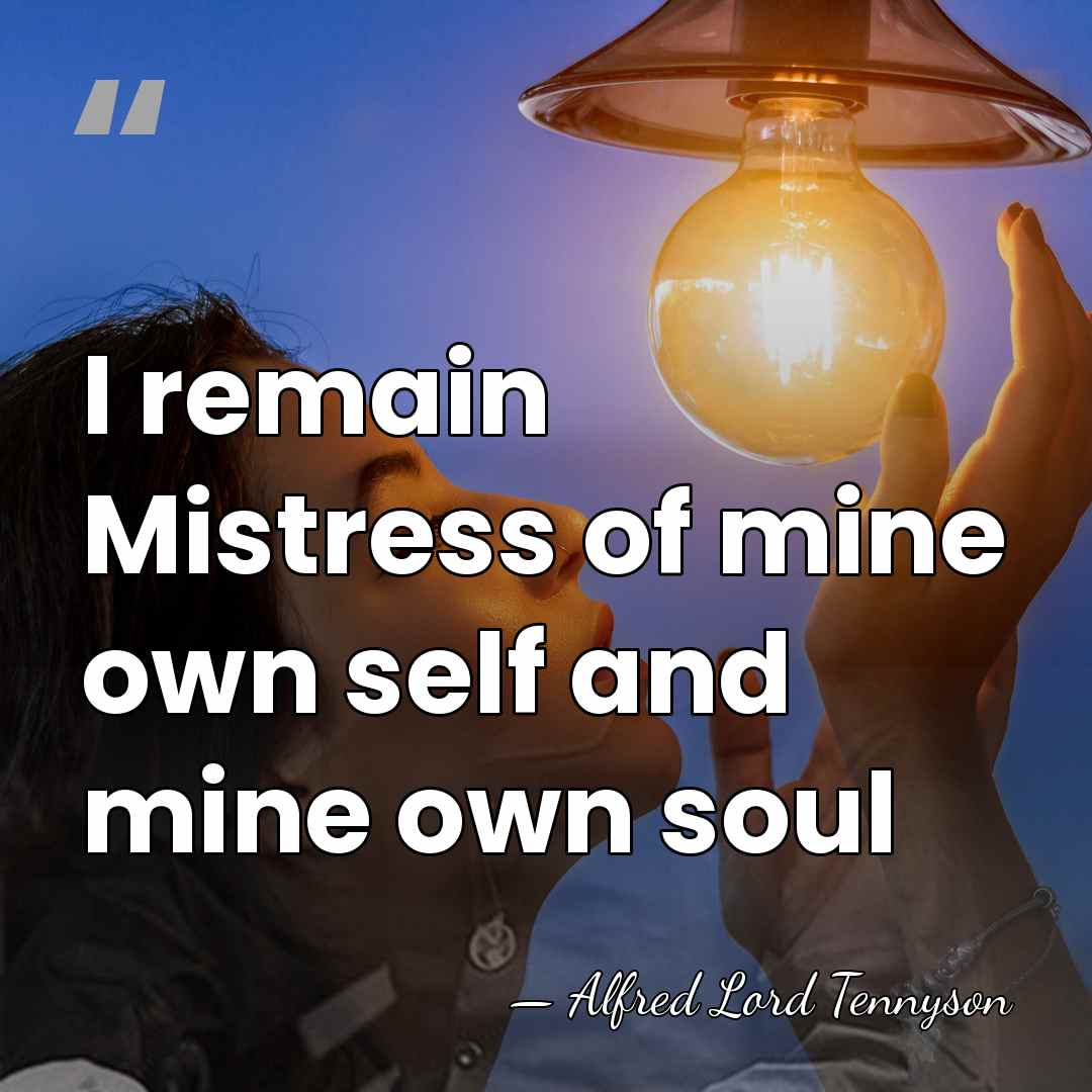 I remain Mistress of mine own self and mine own soul - Alfred Lord Tennyson
