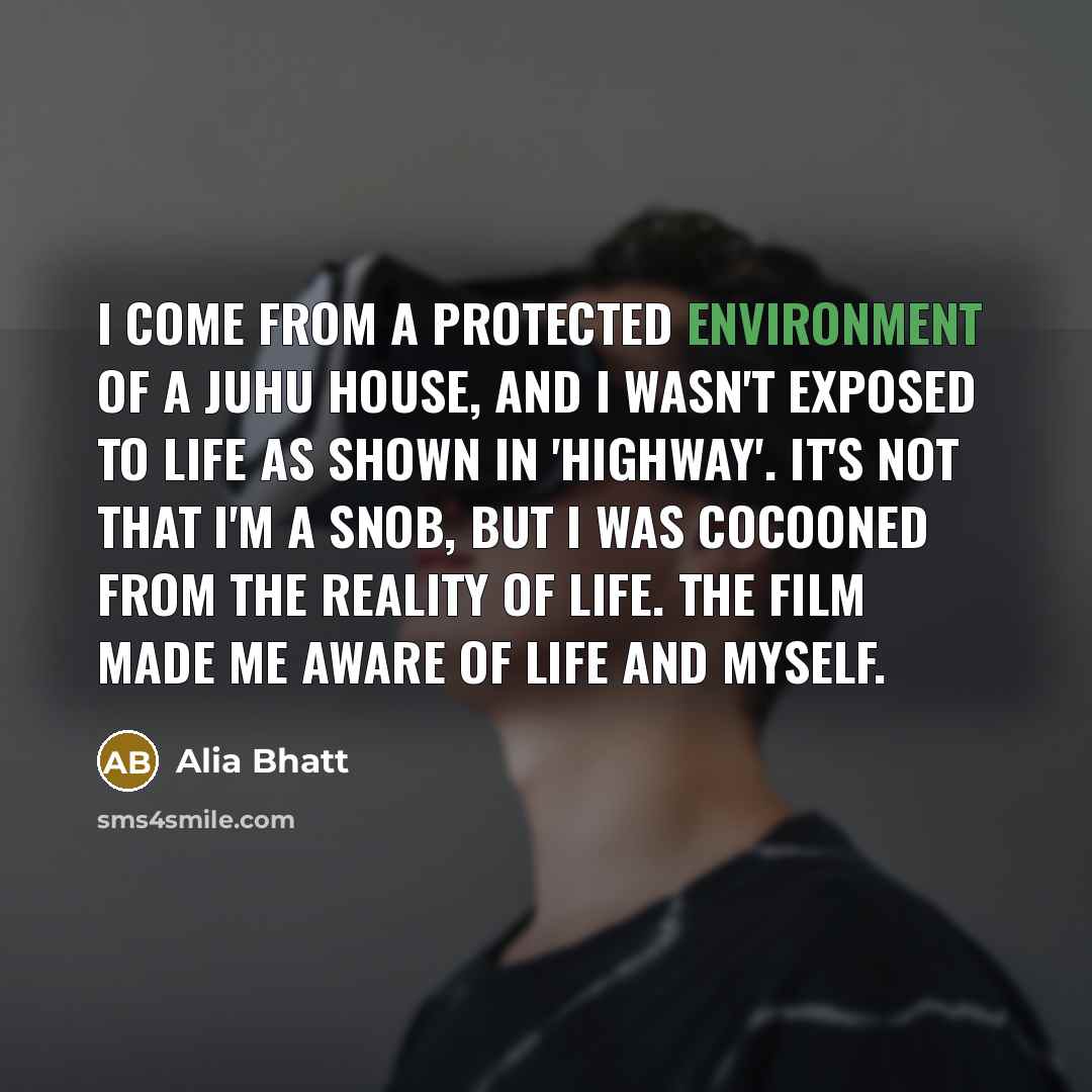 “I come from a protected environment of a Juhu house,…” quote by Alia Bhatt
