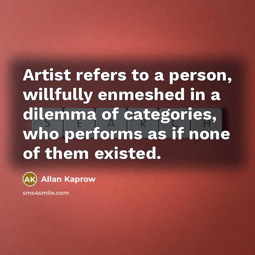 “Artist refers to a person, willfully enmeshed in a dilemma…” quote by Allan Kaprow
