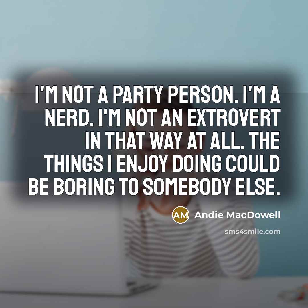 “I'm not a party person. I'm a nerd. I'm not…” quote by Andie MacDowell