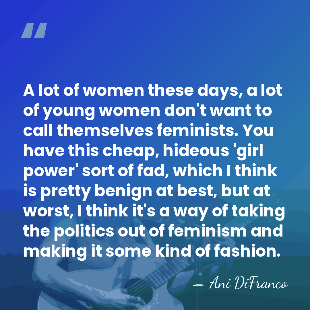 A lot of women these days, a lot of young women don't&hellip; - Ani DiFranco