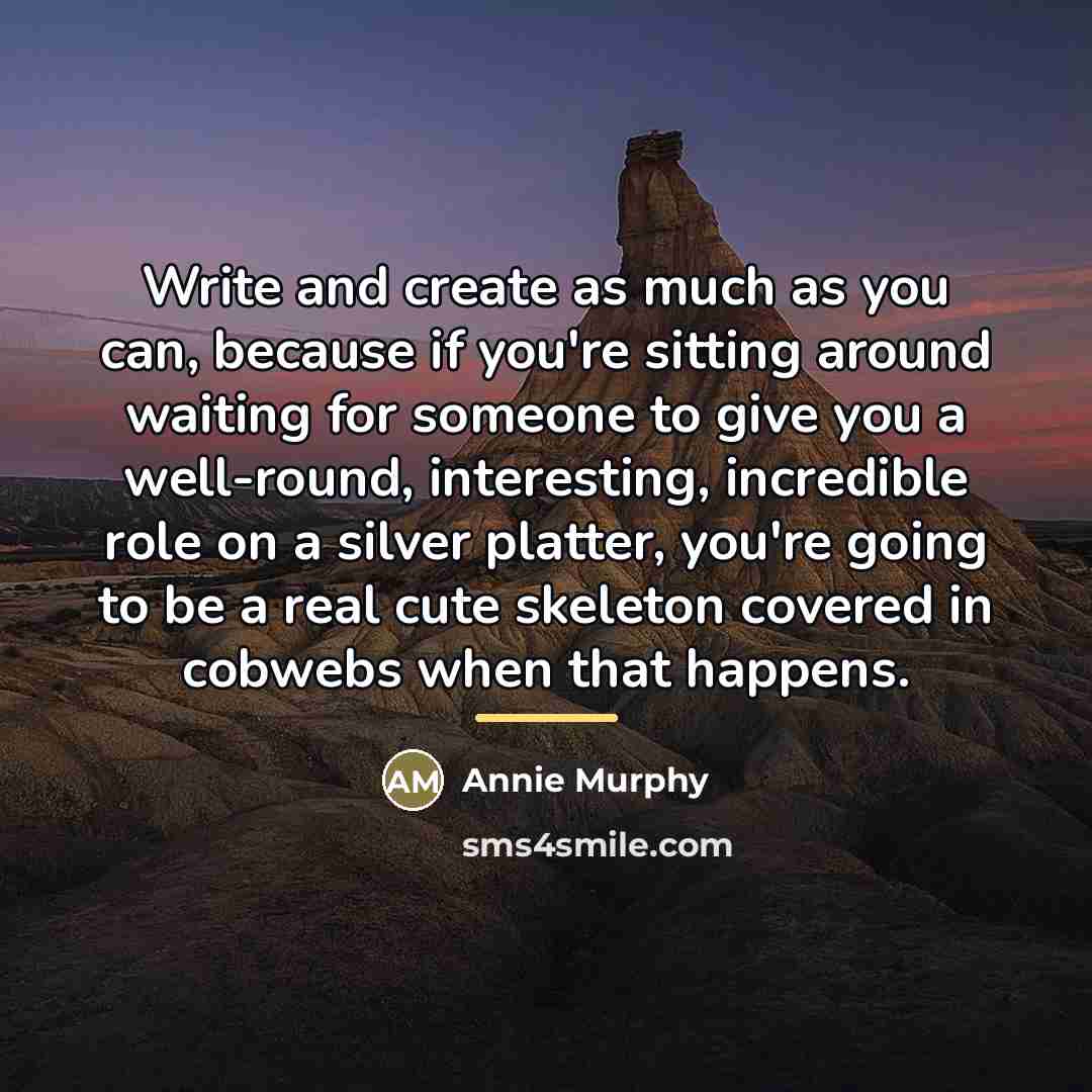 “Write and create as much as you can, because if…” quote by Annie Murphy