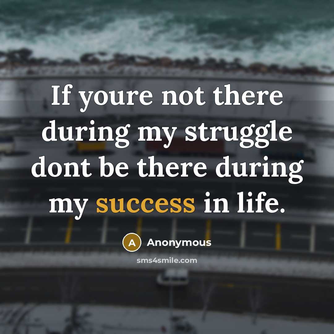 “If youre not there during my struggle dont be there…” quote by Anonymous