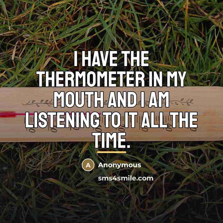 “I have the thermometer in my mouth and I am…” quote by Anonymous