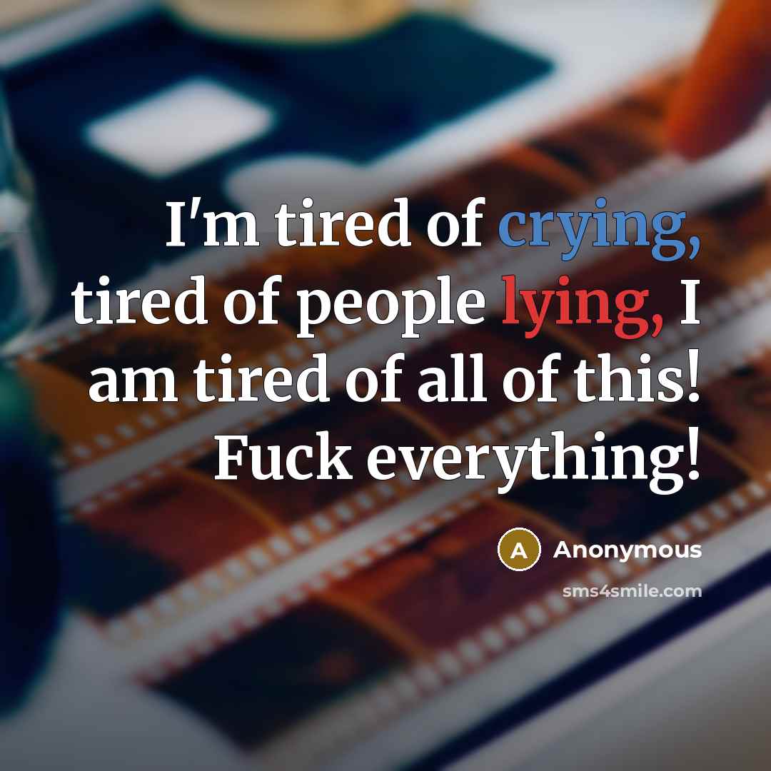 “I'm tired of crying, tired of people lying, I am tired of all of this! Fuck everything!” quote by Anonymous