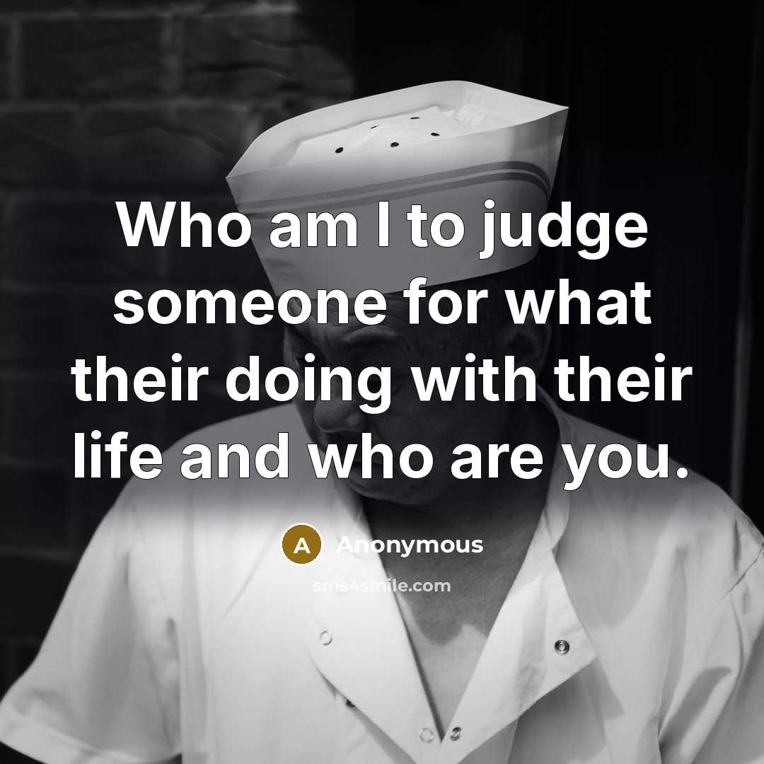 “Who am I to judge someone for what their doing with their life and who are you.” quote by Anonymous