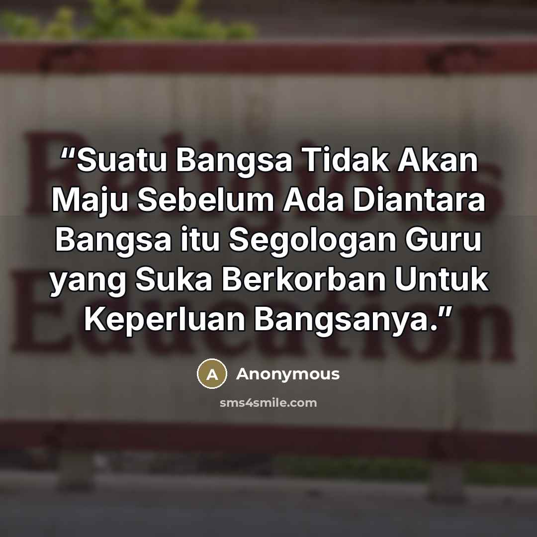 “Suatu Bangsa Tidak Akan Maju Sebelum Ada Diantara Bangsa itu Segologan Guru yang Suka Berkorban Untuk Keperluan Bangsanya.” quote by Anonymous