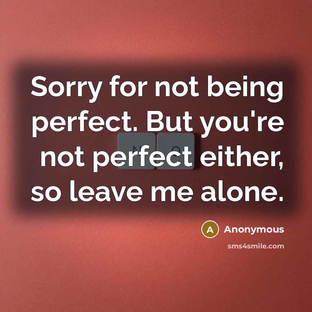 “Sorry for not being perfect. But you're not perfect either, so leave me alone.” quote by Anonymous