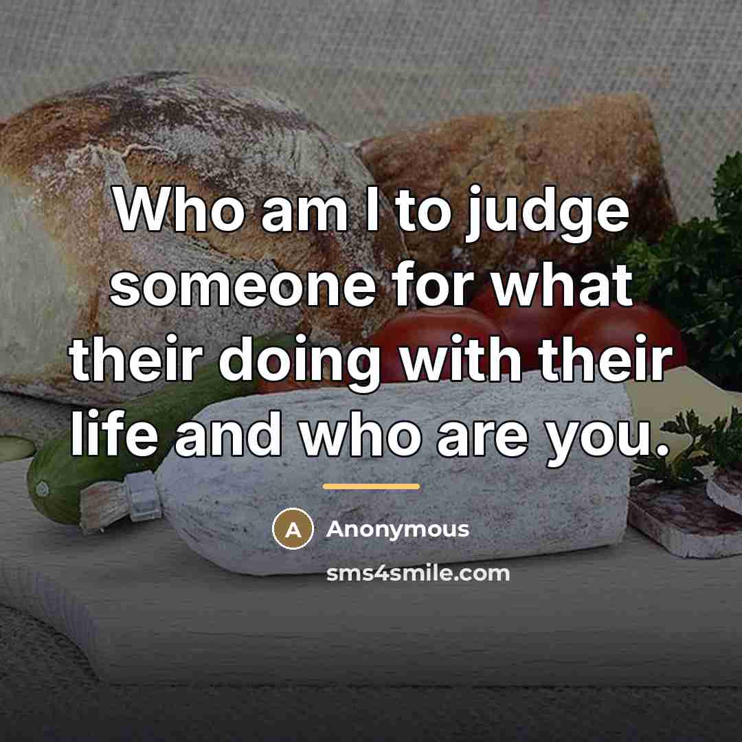“Who am I to judge someone for what their doing…” quote by Anonymous