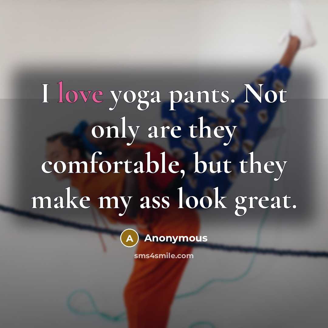 “I love yoga pants. Not only are they comfortable, but…” quote by Anonymous