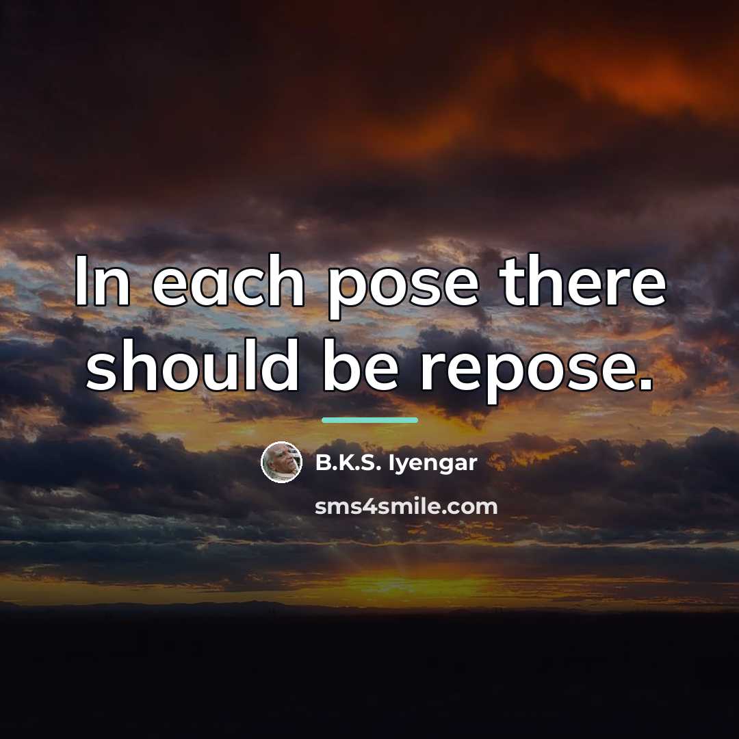 “In each pose there should be repose.…” quote by B.K.S. Iyengar