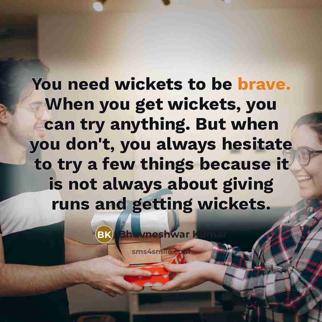 “You need wickets to be brave. When you get wickets,…” quote by Bhuvneshwar Kumar