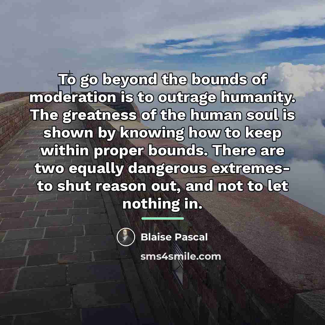 “To go beyond the bounds of moderation is to outrage…” quote by Blaise Pascal