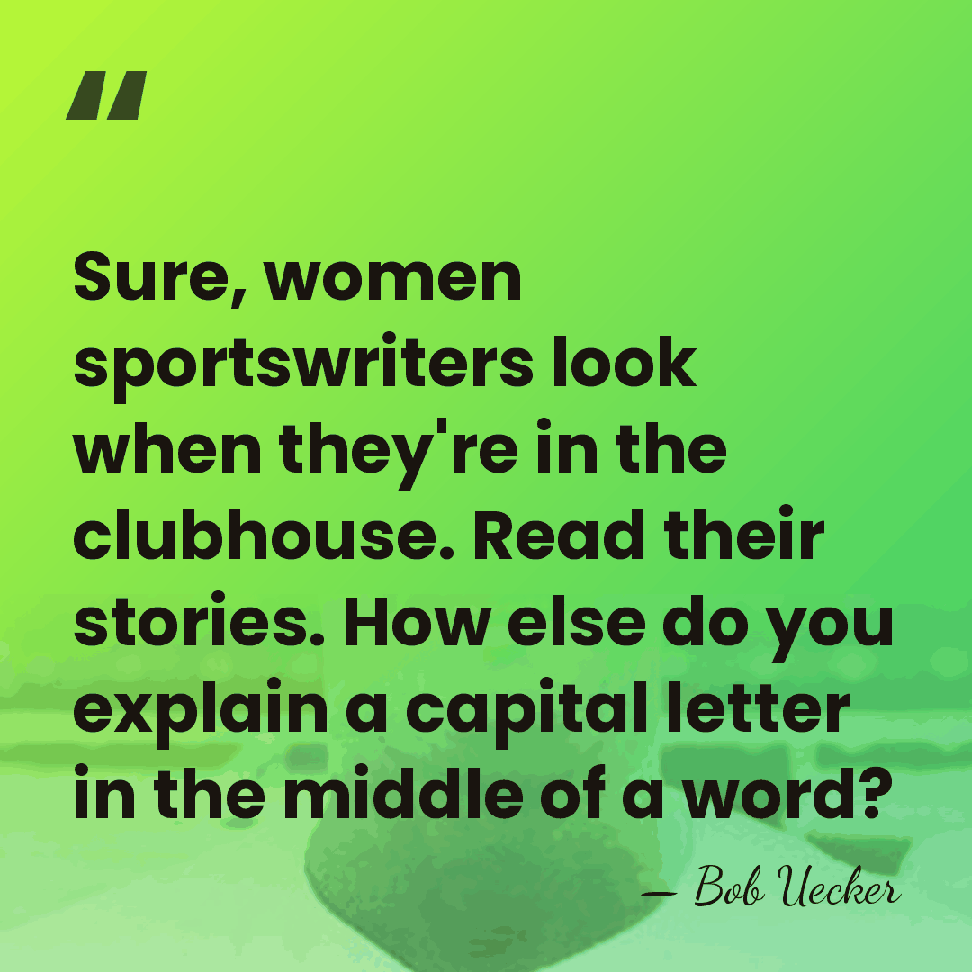 Sure, women sportswriters look when they're in the clubhouse. Read their stories.&hellip; - Bob Uecker