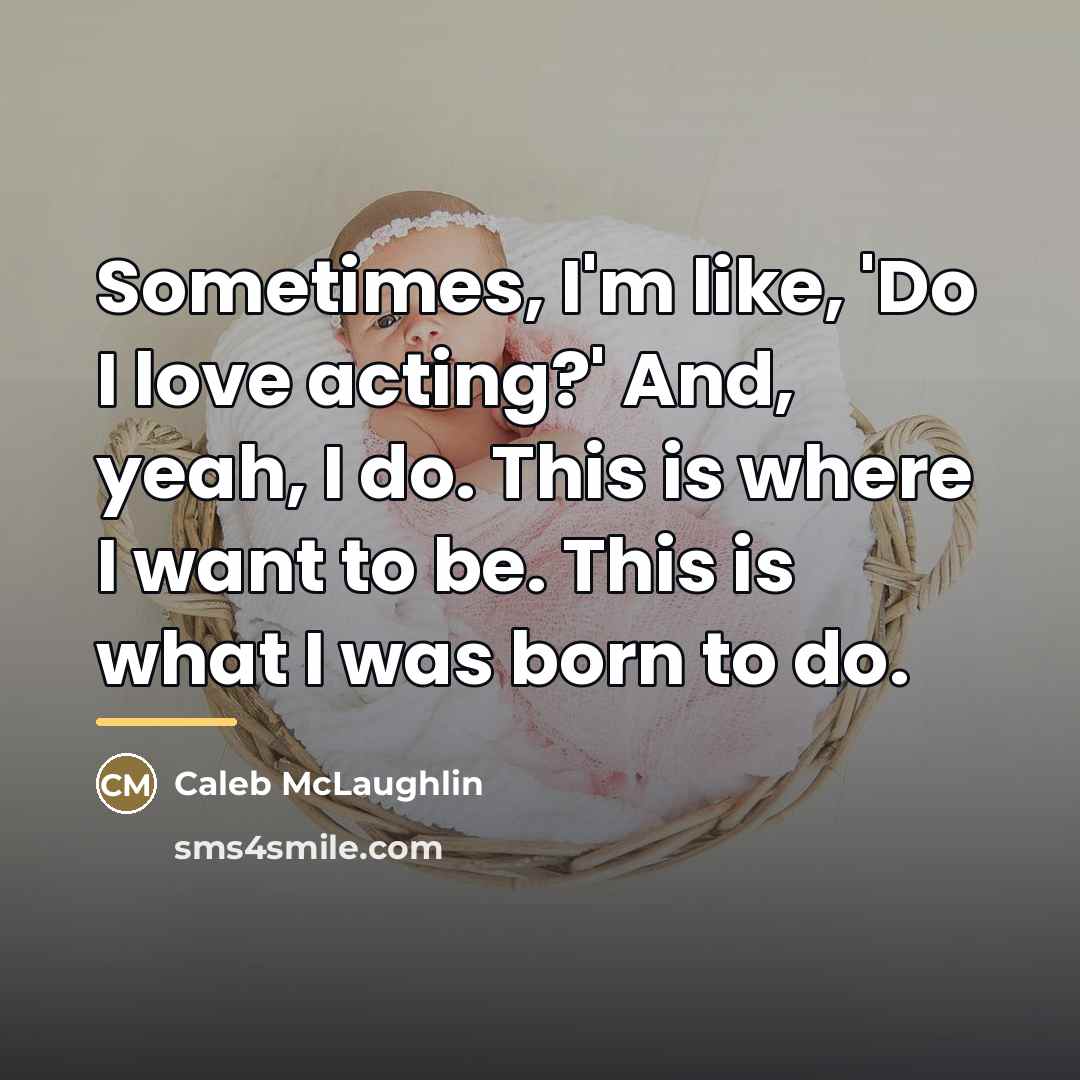 “Sometimes, I'm like, 'Do I love acting?' And, yeah, I…” quote by Caleb McLaughlin
