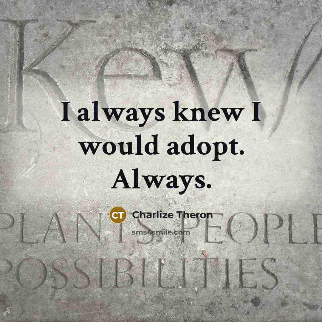 “I always knew I would adopt. Always.…” quote by Charlize Theron