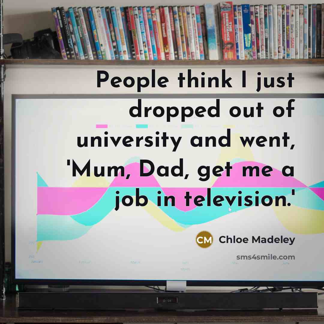 “People think I just dropped out of university and went,…” quote by Chloe Madeley
