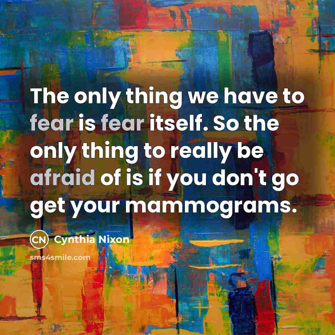 “The only thing we have to fear is fear itself.…” quote by Cynthia Nixon