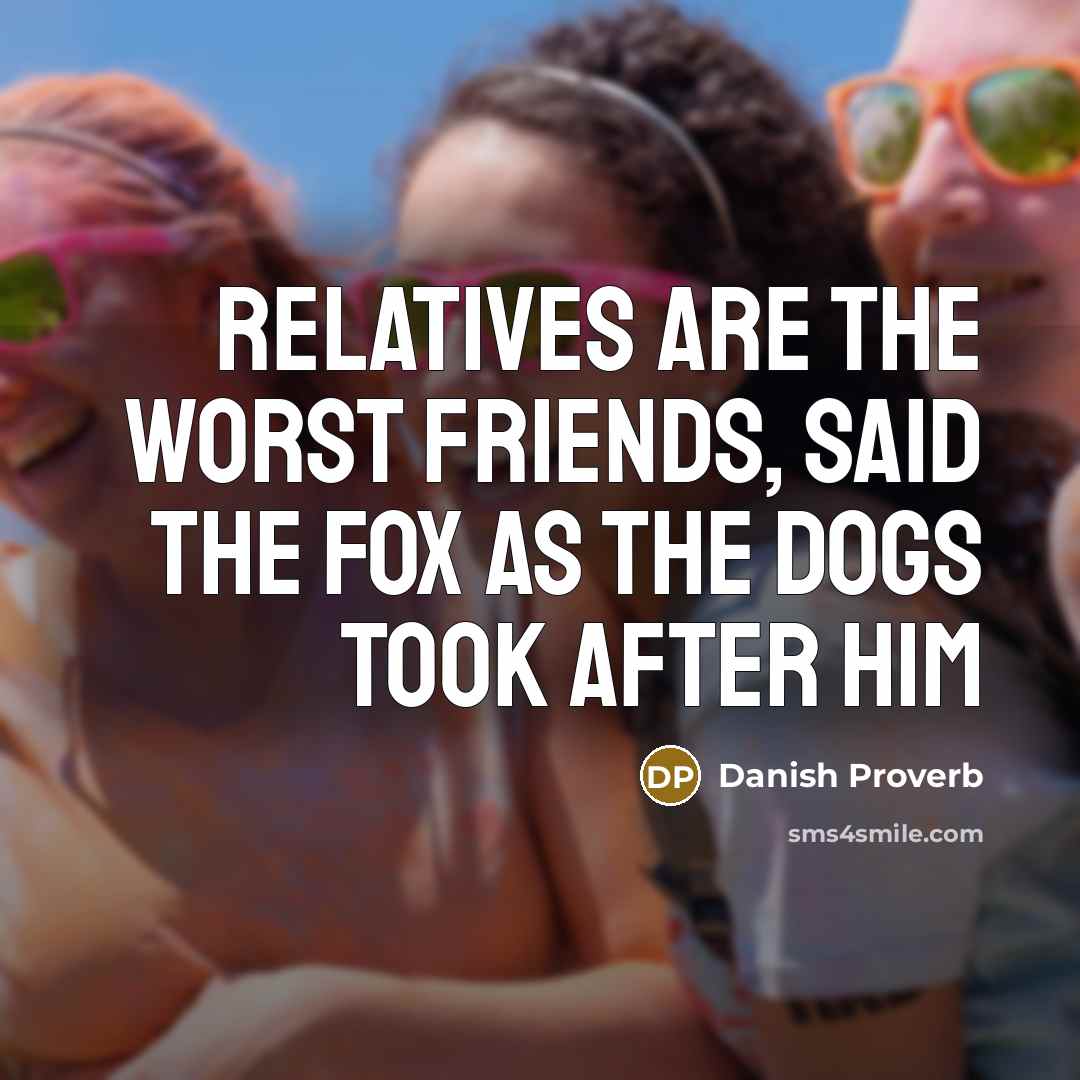 “Relatives are the worst friends, said the fox as the…” quote by Danish Proverb