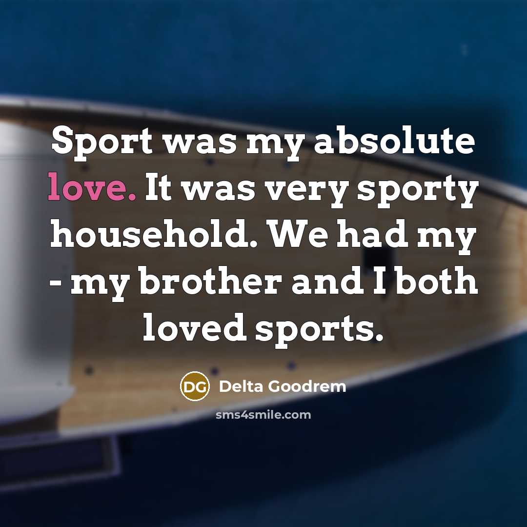 “Sport was my absolute love. It was very sporty household.…” quote by Delta Goodrem