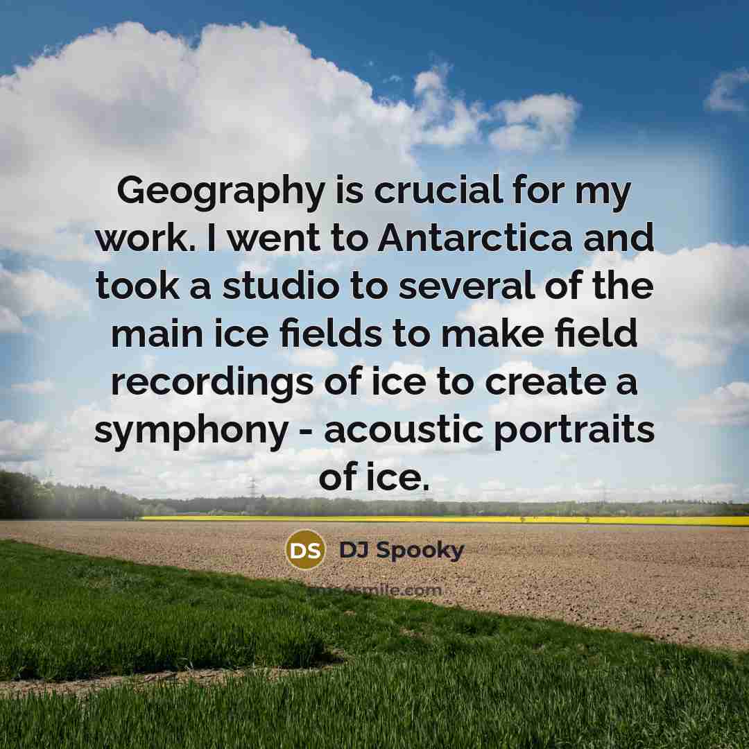 “Geography is crucial for my work. I went to Antarctica…” quote by DJ Spooky