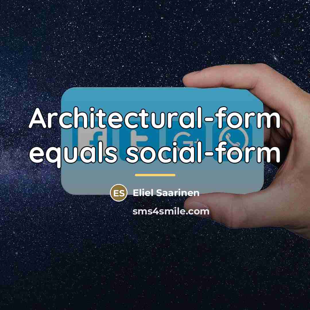 “Architectural-form equals social-form…” quote by Eliel Saarinen