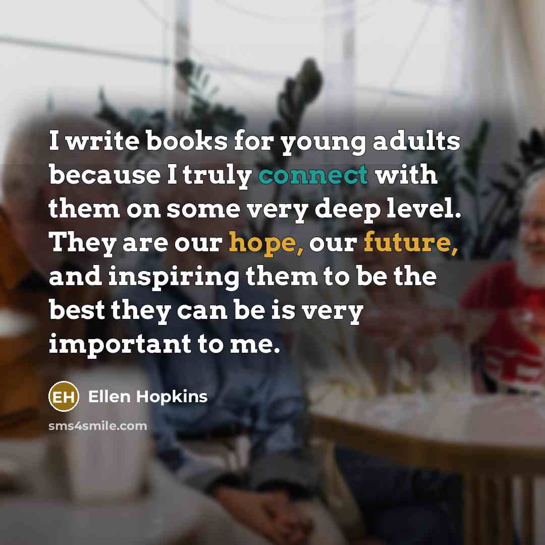 “I write books for young adults because I truly connect…” quote by Ellen Hopkins