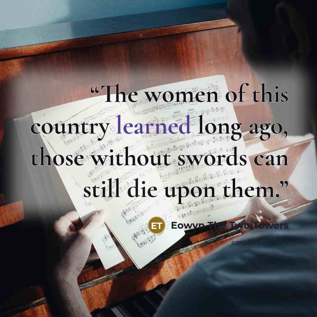“The women of this country learned long ago, those without swords can still die upon them.” quote by Eowyn The Two Towers