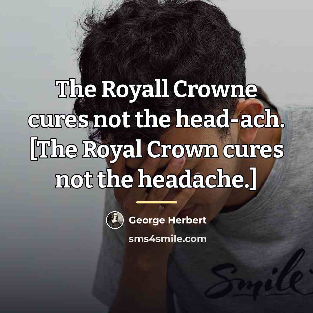 “The Royall Crowne cures not the head-ach. [The Royal Crown…” quote by George Herbert