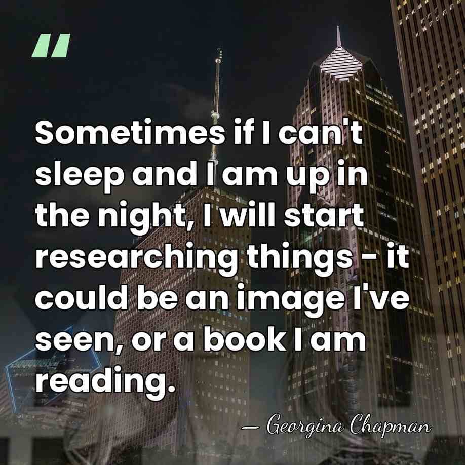 Sometimes if I can't sleep and I am up in the night,&hellip; - Georgina Chapman