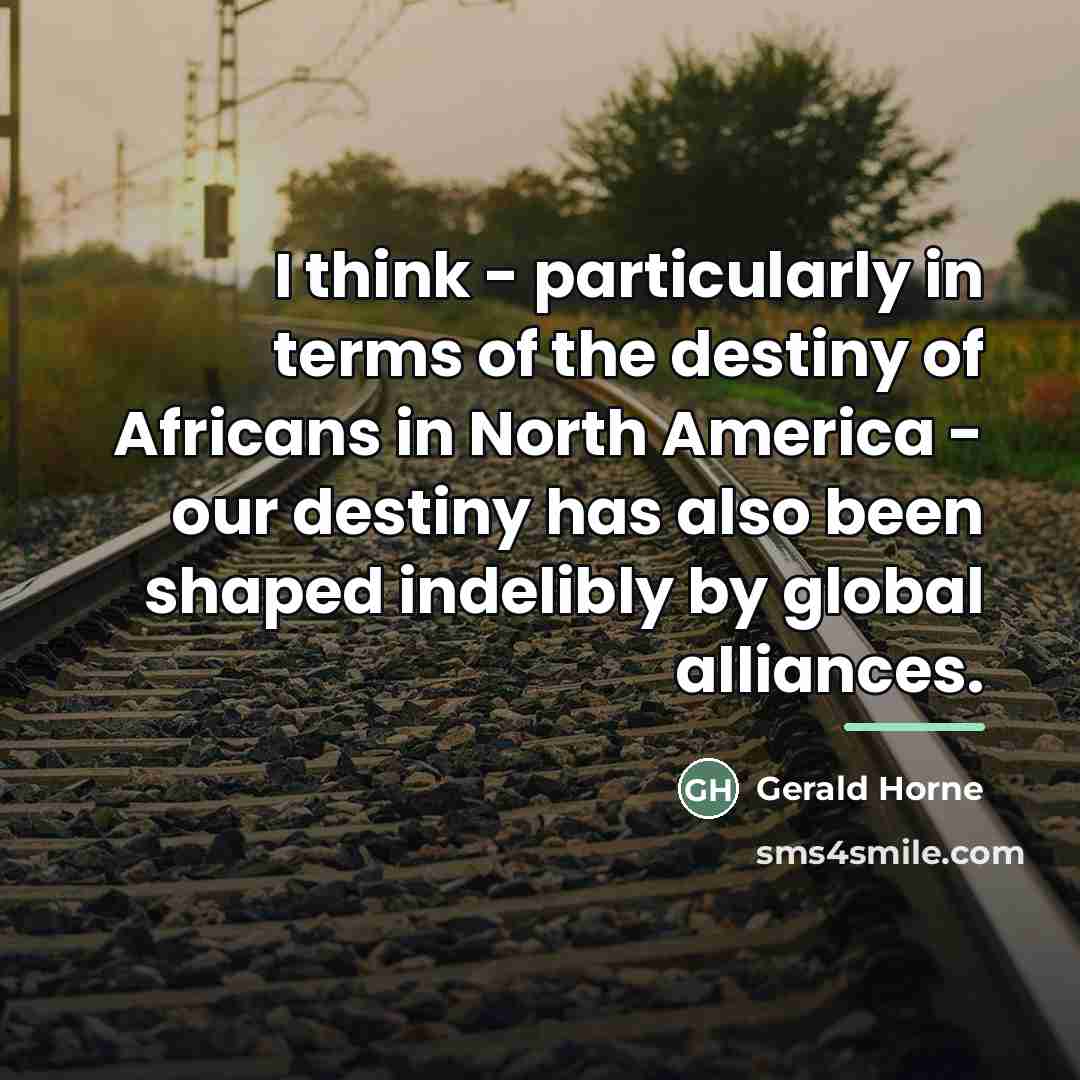 “I think - particularly in terms of the destiny of…” quote by Gerald Horne