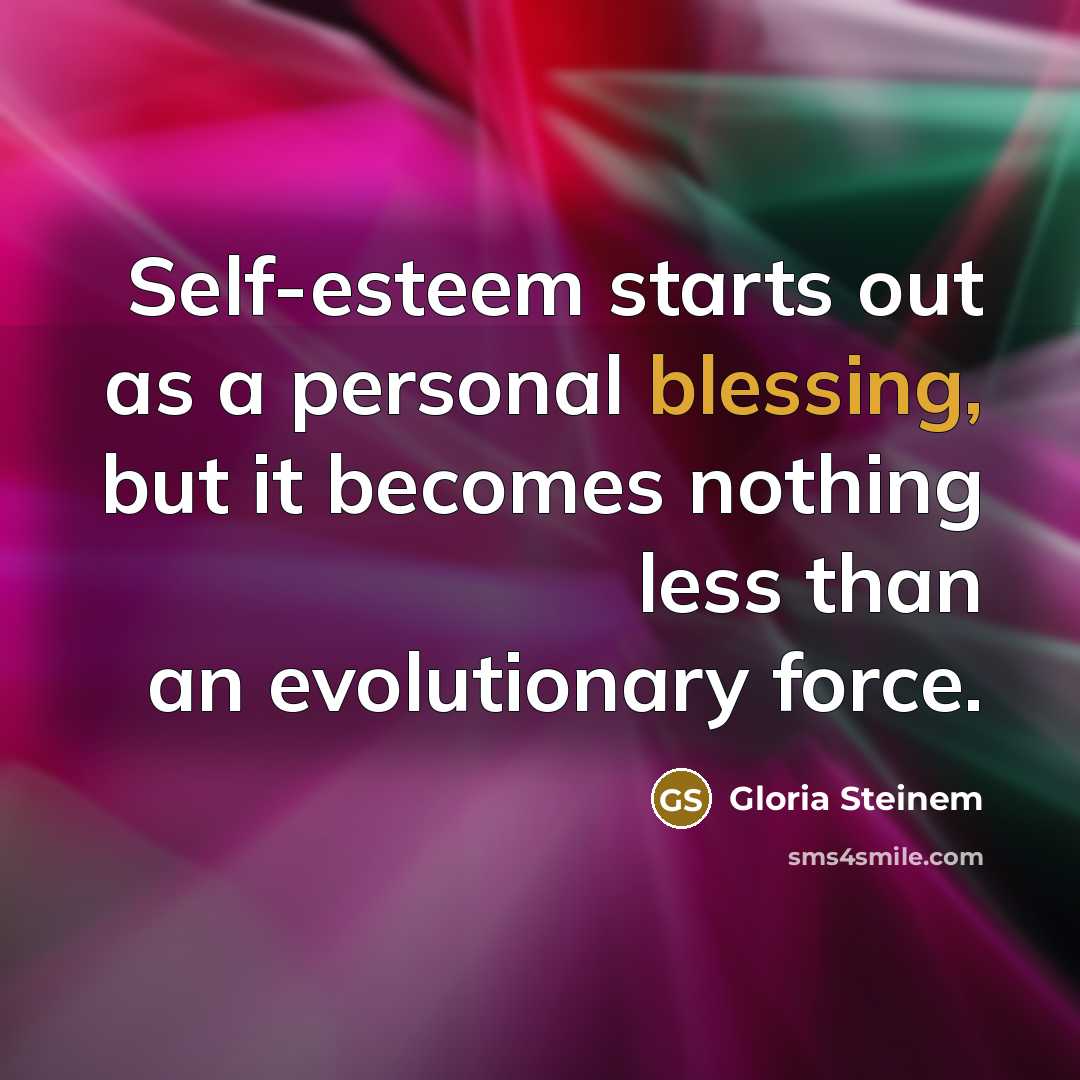 “Self-esteem starts out as a personal blessing, but it becomes…” quote by Gloria Steinem