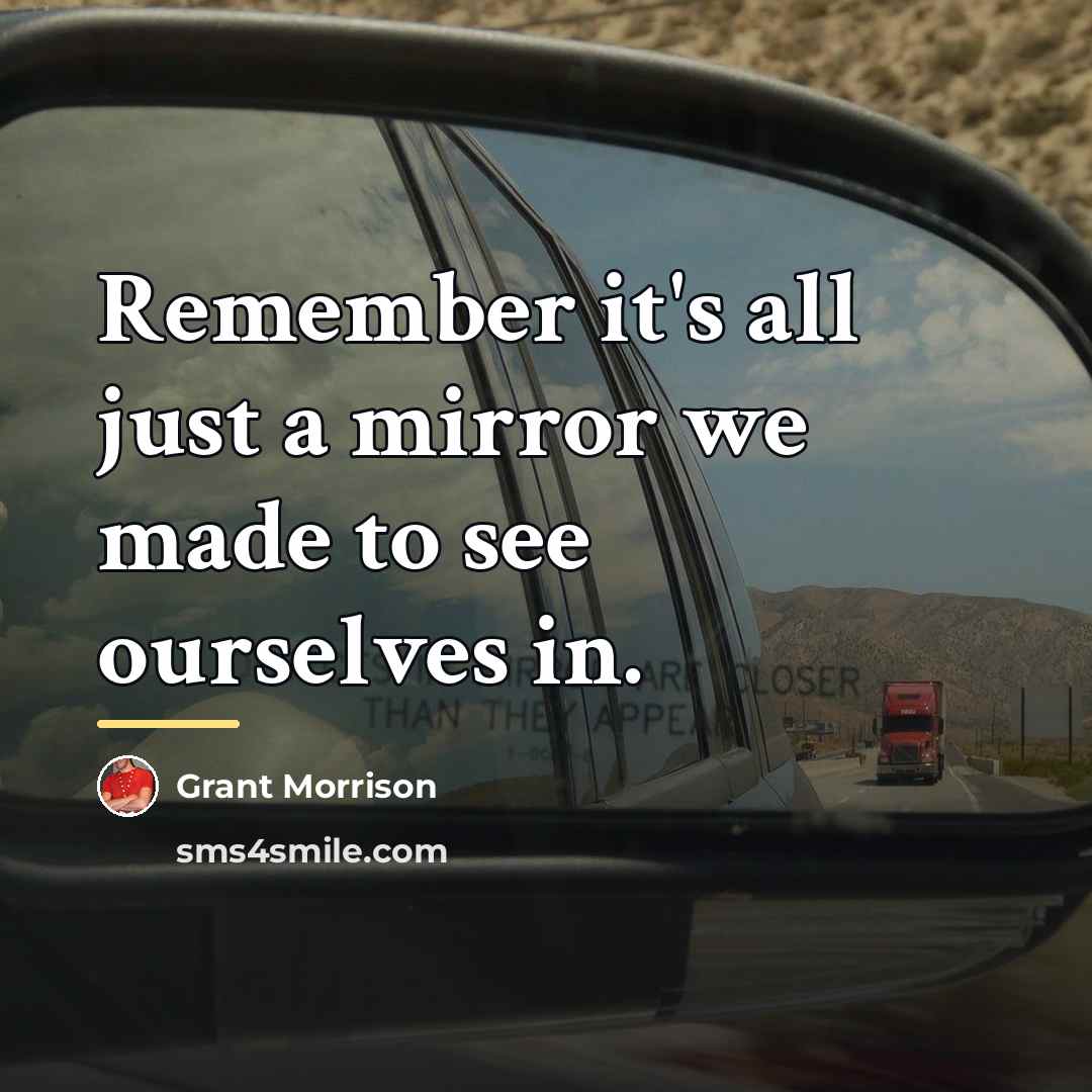 “Remember it's all just a mirror we made to see…” quote by Grant Morrison