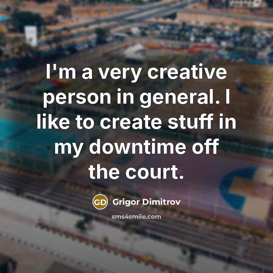 “I'm a very creative person in general. I like to…” quote by Grigor Dimitrov