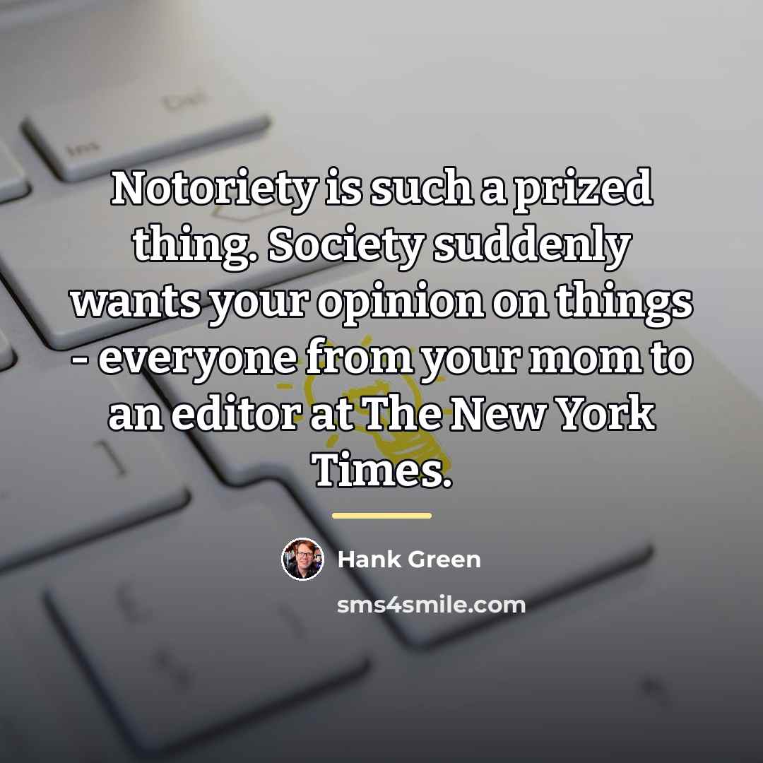 “Notoriety is such a prized thing. Society suddenly wants your…” quote by Hank Green