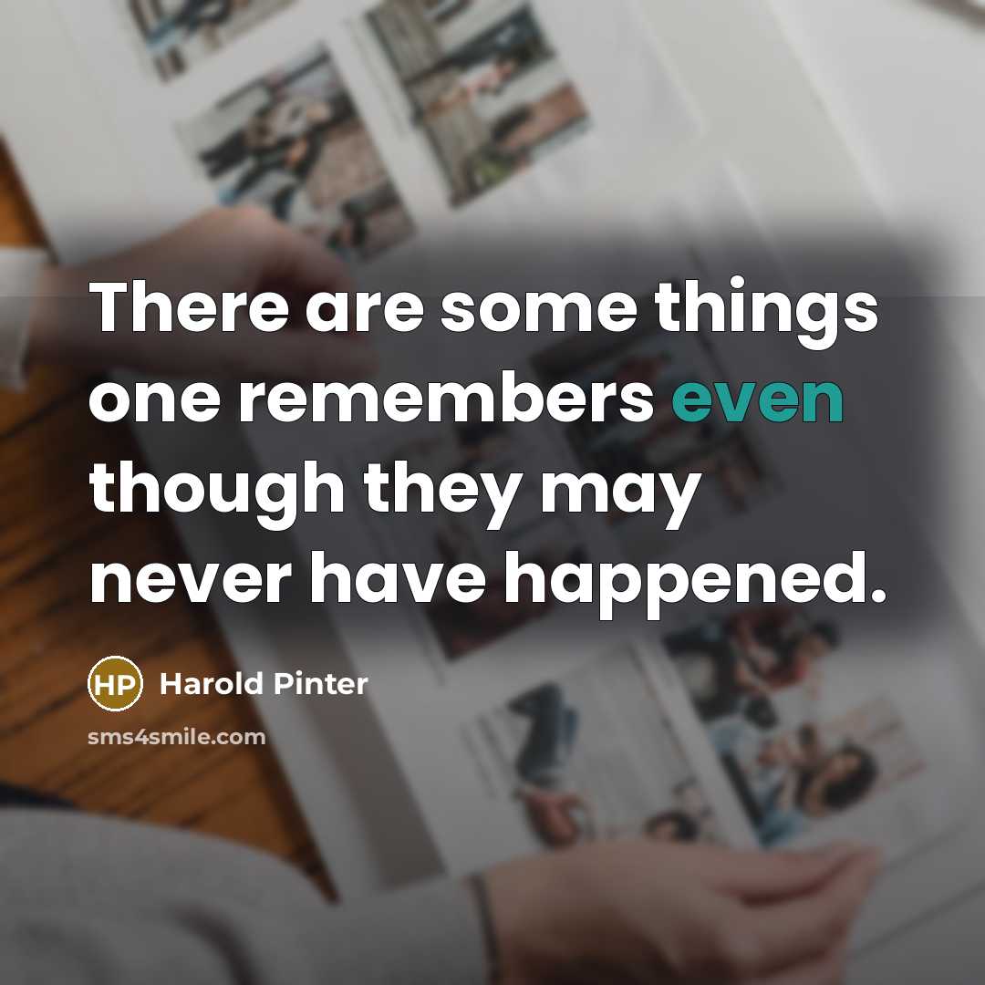 “There are some things one remembers even though they may never have happened.” quote by Harold Pinter