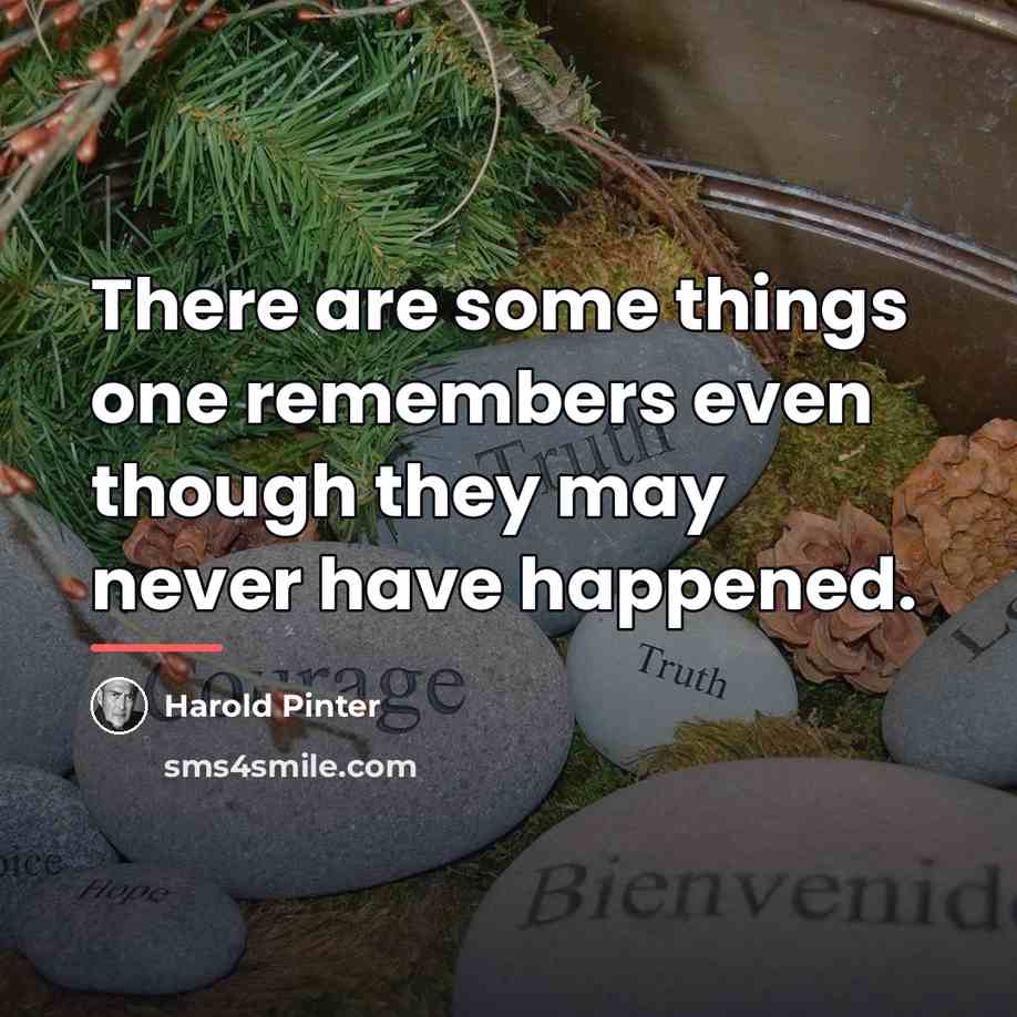 “There are some things one remembers even though they may…” quote by Harold Pinter