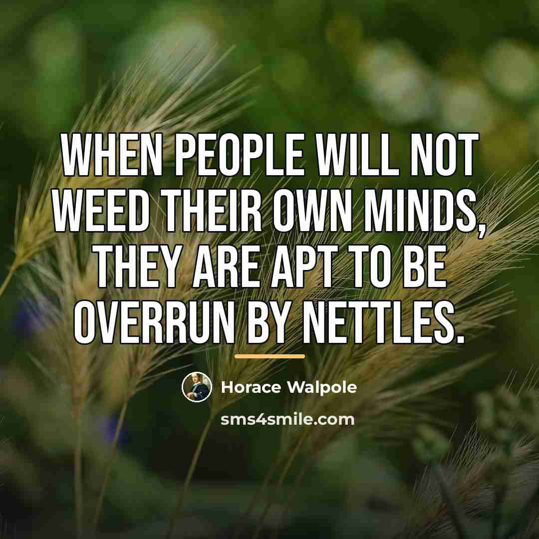 “When people will not weed their own minds, they are…” quote by Horace Walpole