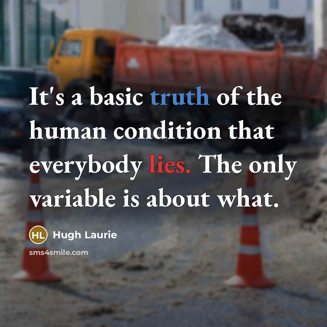 “It's a basic truth of the human condition that everybody…” quote by Hugh Laurie