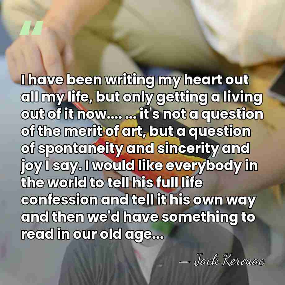 I have been writing my heart out all my life, but only&hellip; - Jack Kerouac