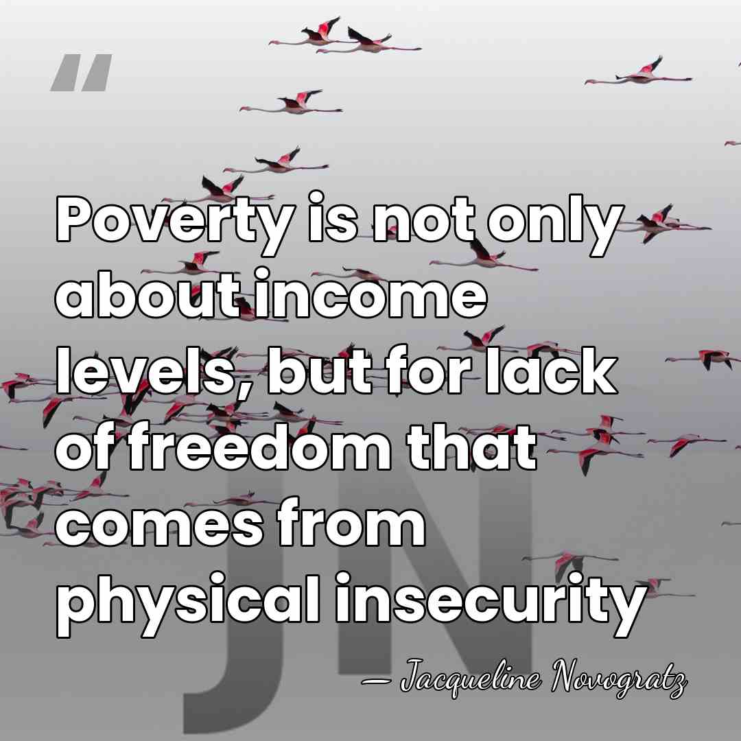 Poverty is not only about income levels, but for lack of freedom&hellip; - Jacqueline Novogratz