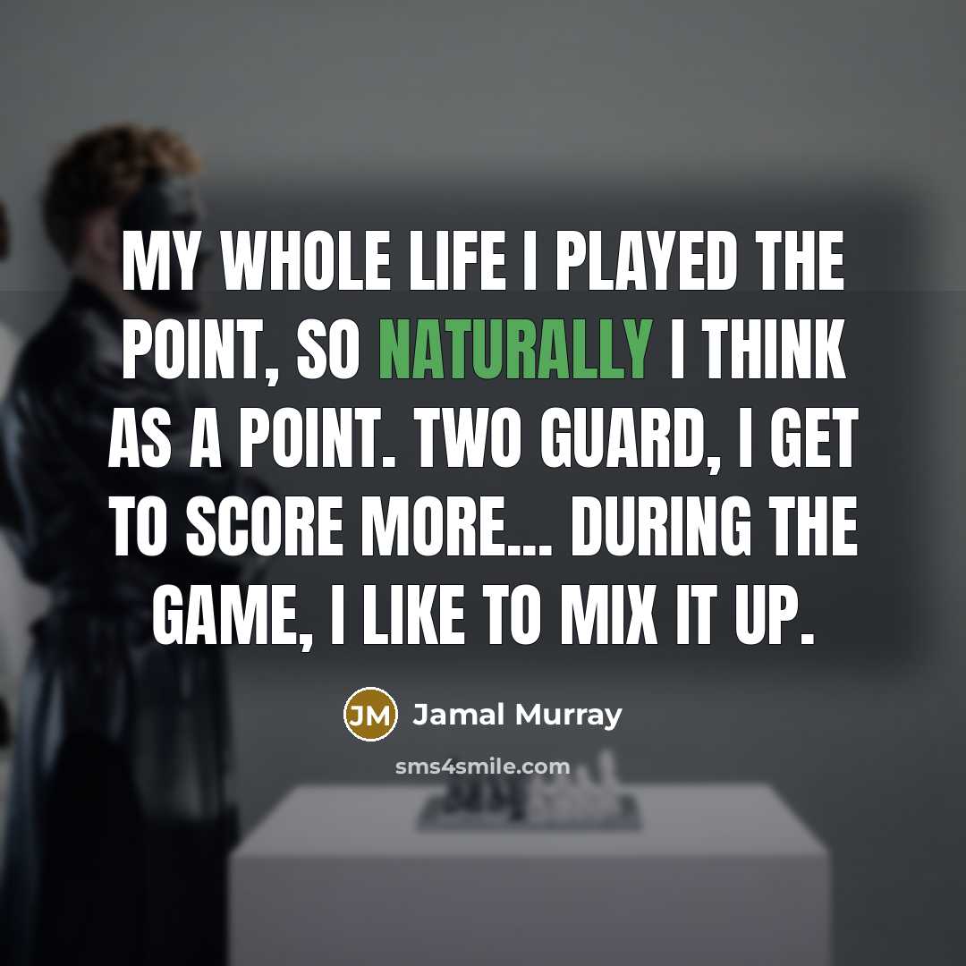 “My whole life I played the point, so naturally I think as a point. Two guard, I get to score more... During the game, I like to mix it up.” quote by Jamal Murray