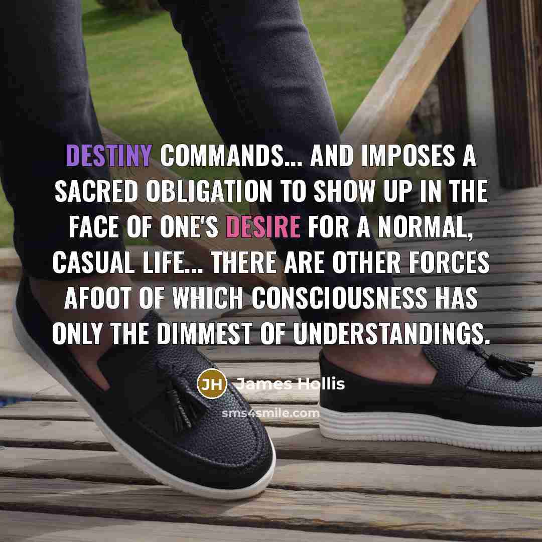 “Destiny commands... and imposes a sacred obligation to show up…” quote by James Hollis