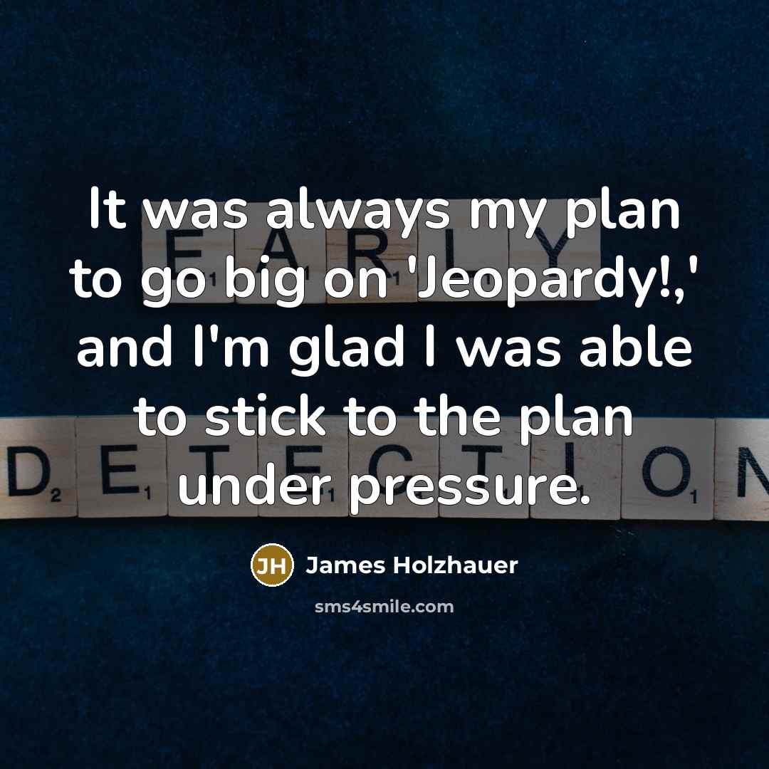 “It was always my plan to go big on 'Jeopardy!,'…” quote by James Holzhauer