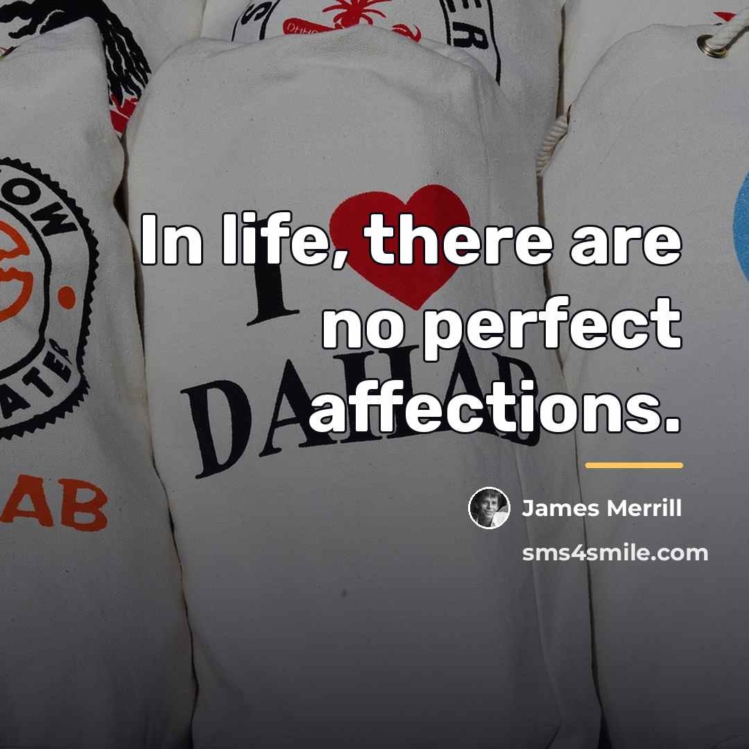 “In life, there are no perfect affections.…” quote by James Merrill
