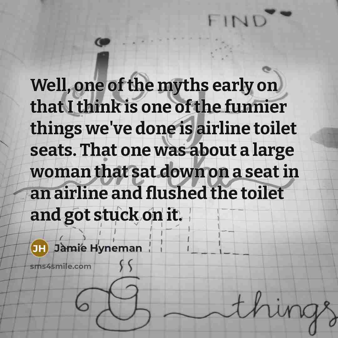 “Well, one of the myths early on that I think…” quote by Jamie Hyneman